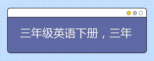 三年级英语下册，三年级英语下册要怎么学