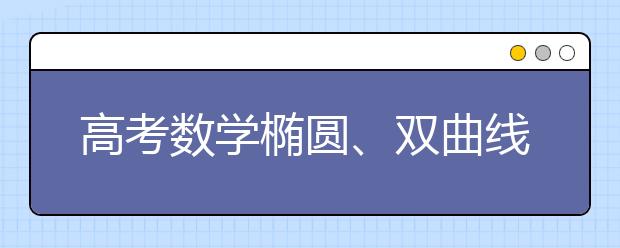 高考数学椭圆、双曲线、抛物线重点知识点和公式总结【完整版】