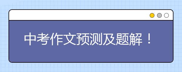 中考作文预测及题解！