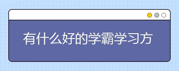 有什么好的学霸学习方法？好的学习方法有哪些？