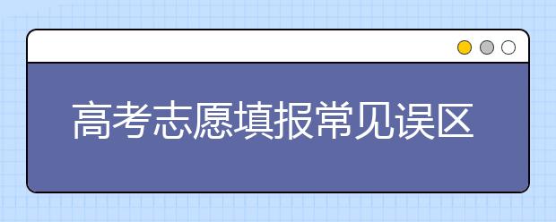 高考志愿填報常見誤區(qū)及正確填報技巧