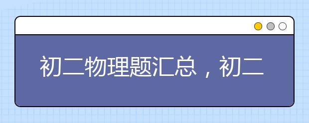 初二物理题汇总，初二物理经典题有哪些