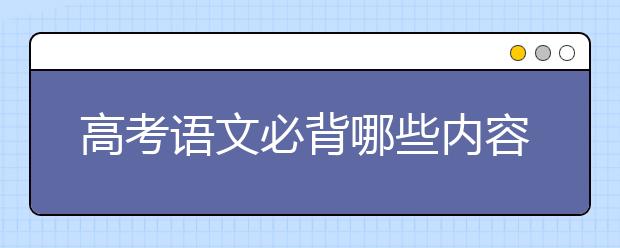 高考语文必背哪些内容，高考语文必背篇目