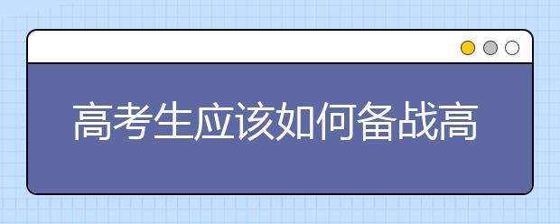 高考生应该如何备战高考呢？