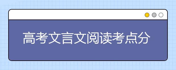 高考文言文阅读考点分析及备考技巧【完整版】