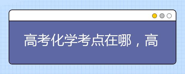 高考化学考点在哪，高考化学有哪些考点