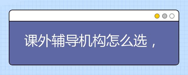 课外辅导机构怎么选，课外辅导机构怎么样