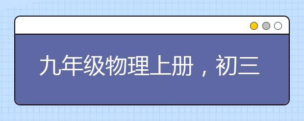 九年级物理上册，初三物理上册知识点有哪些