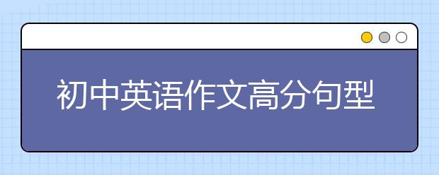 初中英语作文高分句型汇总