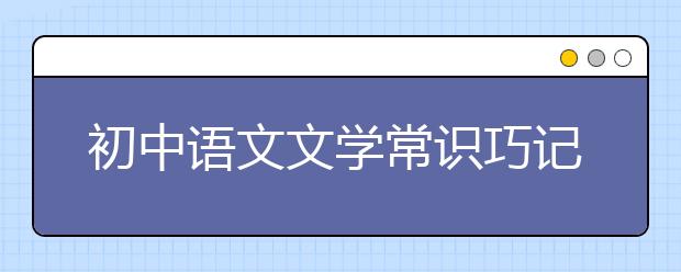 初中语文文学常识巧记方法