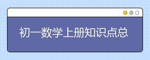 初一数学上册知识点总结，初一数学上册知识点汇总