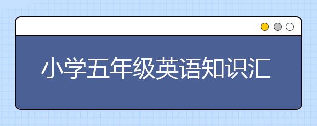 小学五年级英语知识汇总，小学五年级基础知识