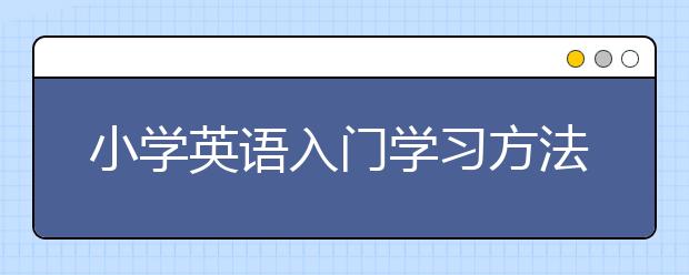 小学英语入门学习方法，小学英语学习方式