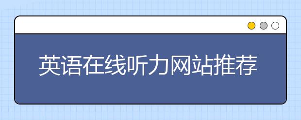 英语在线听力网站推荐，英语听力学习方法