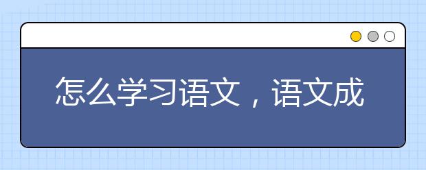 怎么学习语文，语文成绩如何提升