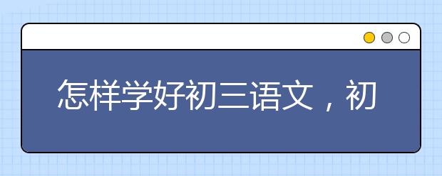 怎样学好初三语文，初三语文成绩怎么提高