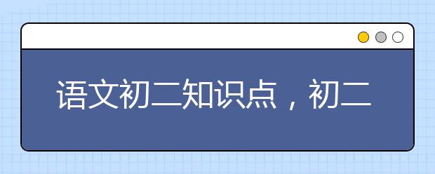 语文初二知识点，初二语文知识汇总