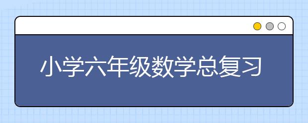 小学六年级数学总复习，六年级数学复习资料