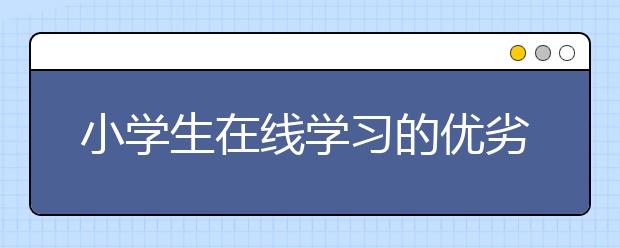 小学生在线学习的优劣势，在线学习优劣势分析