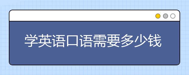 学英语口语需要多少钱，培训班的好处