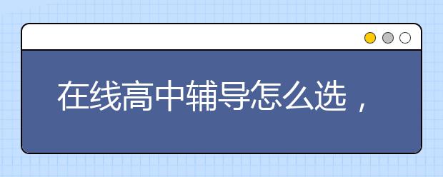 在线高中辅导怎么选，线上辅导哪里好