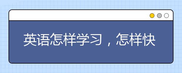 英语怎样学习，怎样快速提升英语水平