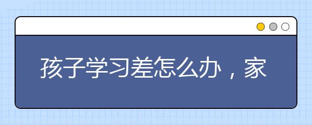 孩子学习差怎么办，家长如何提高孩子的学习成绩