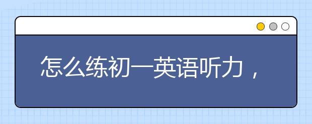 怎么练初一英语听力，初一英语听力提高方法