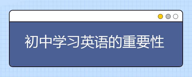 初中学习英语的重要性，关于学习英语的重要性