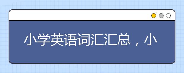 小学英语词汇汇总，小学英语词汇大全