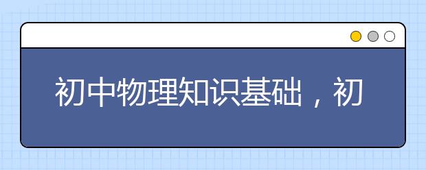 初中物理知识基础，初中物理知识点汇总