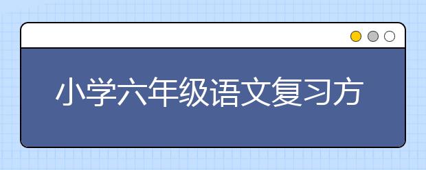 小学六年级语文复习方法，小升初语文复习方法