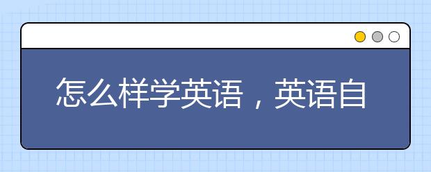 怎么樣學(xué)英語，英語自學(xué)方法