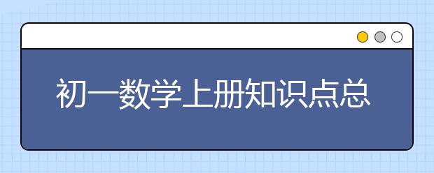 初一数学上册知识点总结，初一数学上册知识点大全