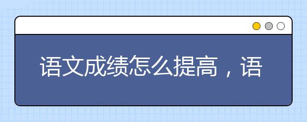 语文成绩怎么提高，语文学习方法