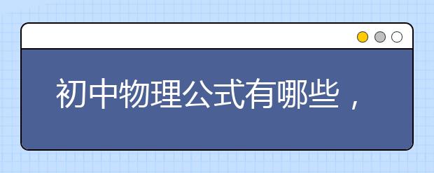 初中物理公式有哪些，初中物理公式汇总