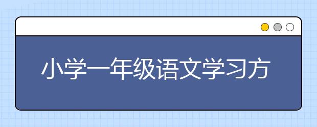 小学一年级语文学习方法，一年级语文学习方法总结