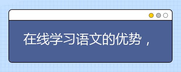 在线学习语文的优势，在线教育的好处