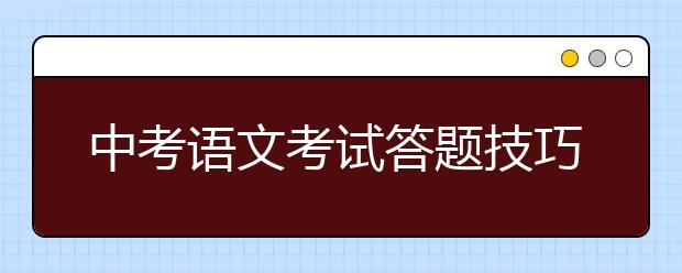 中考语文考试答题技巧，初三语文中考答题技巧