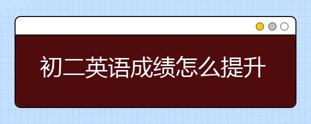 初二英语成绩怎么提升？初二英语同步辅导方法