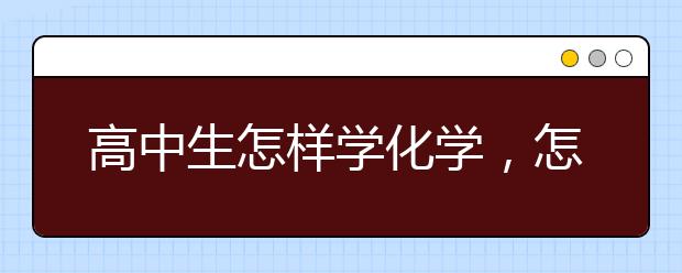 高中生怎样学化学，怎样才能学好化学