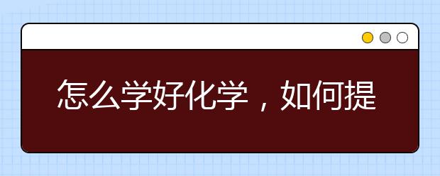 怎么学好化学，如何提高化学成绩