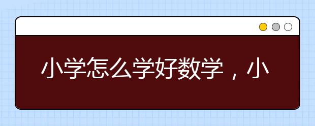 小学怎么学好数学，小学数学怎么才能学好