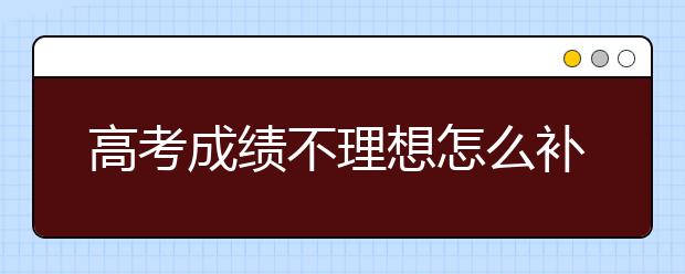 高考成績不理想怎么補(bǔ)習(xí)？ 高考補(bǔ)習(xí)有用嗎？