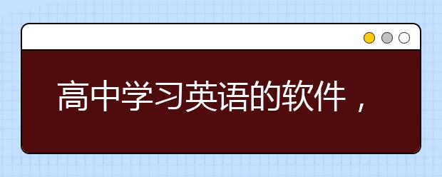 高中学习英语的软件，免费学习高中英语的软件