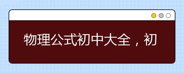 物理公式初中大全，初中所有物理公式归纳