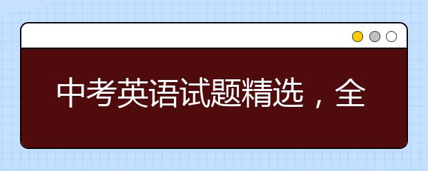 中考英语试题精选，全国中考英语试题精选