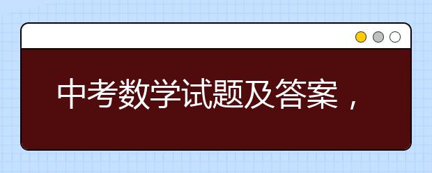 中考数学试题及答案，中考数学试题及答案整理