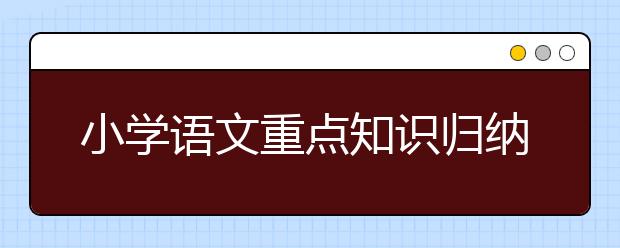 小学语文重点知识归纳，小学语文重点知识汇总