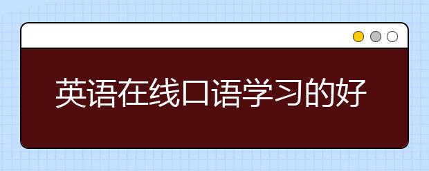 英语在线口语学习的好处，英语口语练习方法